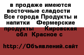 в продаже имеются восточные сладости - Все города Продукты и напитки » Фермерские продукты   . Кировская обл.,Красное с.